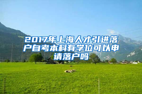 2017年上海人才引进落户自考本科有学位可以申请落户吗