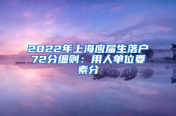 2022年上海应届生落户72分细则：用人单位要素分