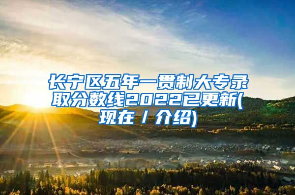 长宁区五年一贯制大专录取分数线2022已更新(现在／介绍)