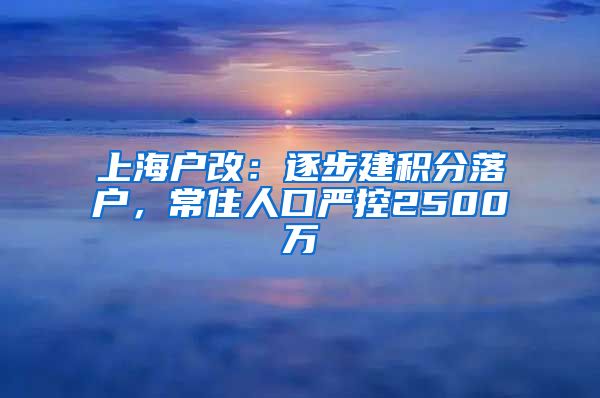 上海户改：逐步建积分落户，常住人口严控2500万