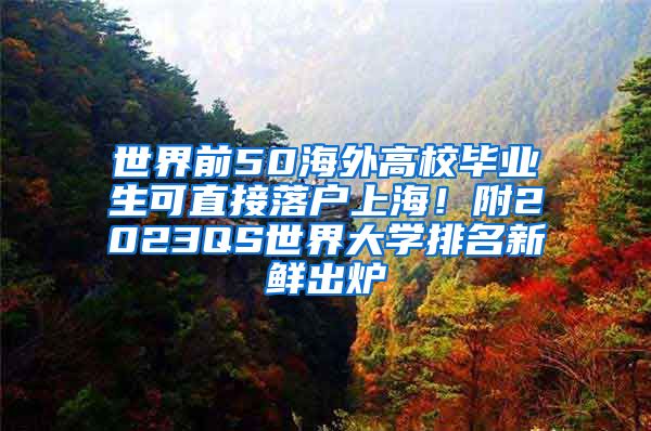 世界前50海外高校毕业生可直接落户上海！附2023QS世界大学排名新鲜出炉