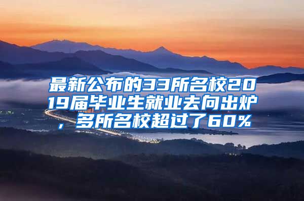 最新公布的33所名校2019届毕业生就业去向出炉，多所名校超过了60%