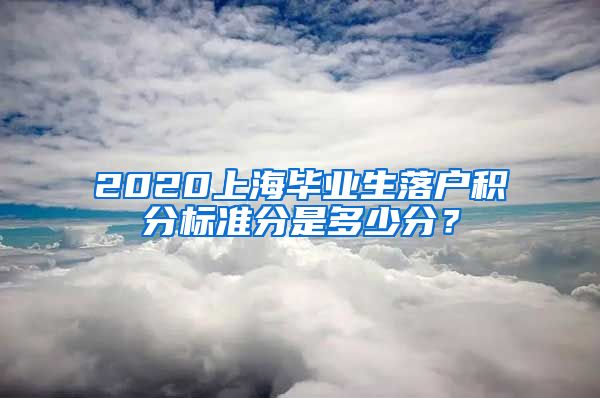 2020上海毕业生落户积分标准分是多少分？