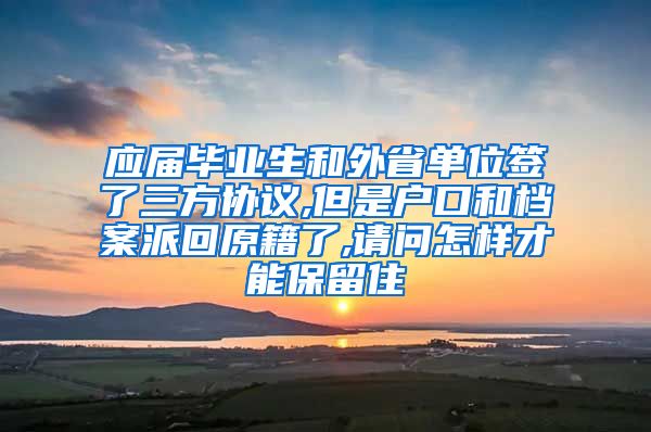 应届毕业生和外省单位签了三方协议,但是户口和档案派回原籍了,请问怎样才能保留住