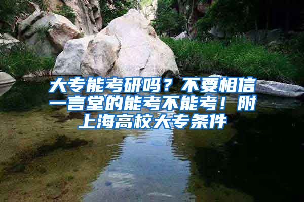 大专能考研吗？不要相信一言堂的能考不能考！附上海高校大专条件