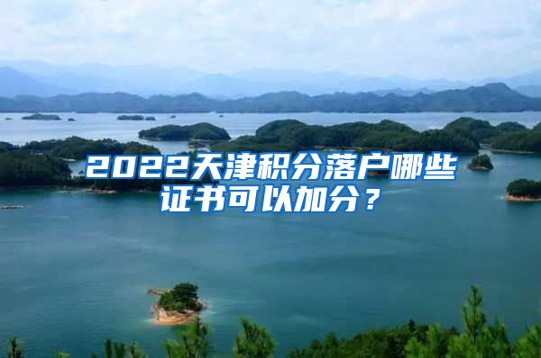 2022天津积分落户哪些证书可以加分？