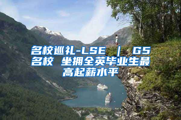 名校巡礼-LSE ｜ G5名校 坐拥全英毕业生最高起薪水平