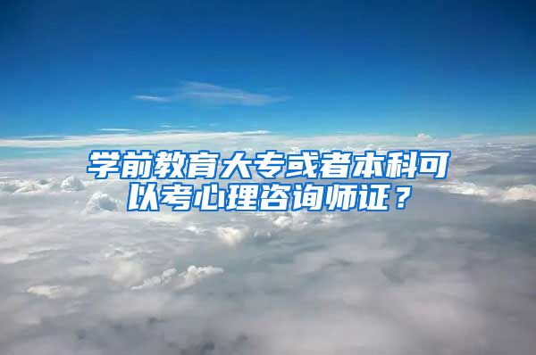 学前教育大专或者本科可以考心理咨询师证？