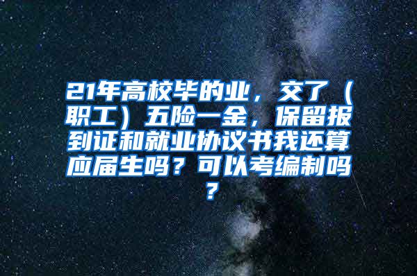 21年高校毕的业，交了（职工）五险一金，保留报到证和就业协议书我还算应届生吗？可以考编制吗？