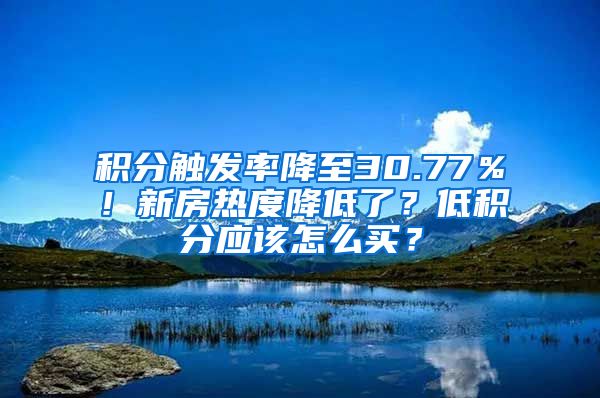 积分触发率降至30.77％！新房热度降低了？低积分应该怎么买？