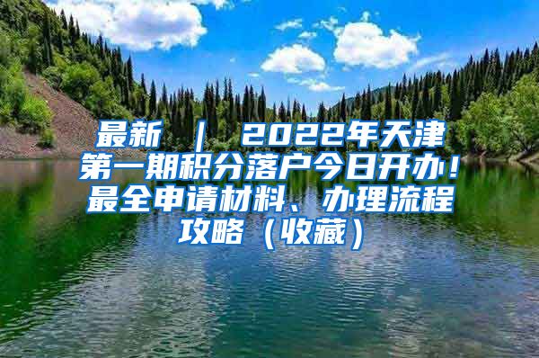 最新 ｜ 2022年天津第一期积分落户今日开办！最全申请材料、办理流程攻略（收藏）