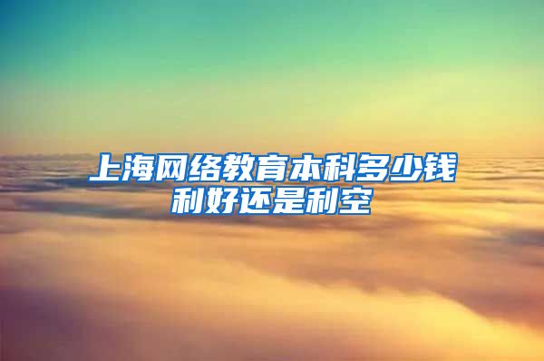 上海网络教育本科多少钱利好还是利空