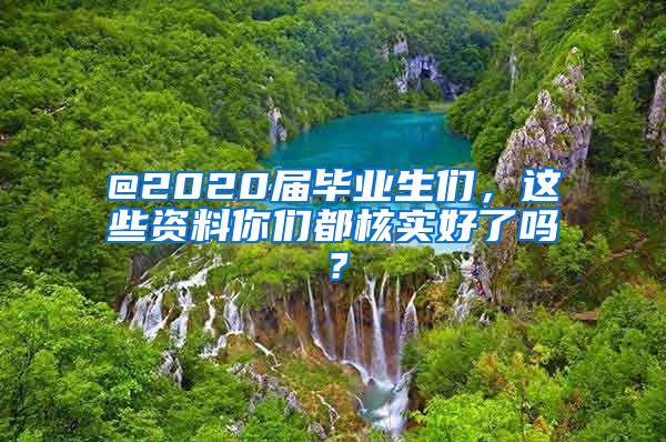 @2020届毕业生们，这些资料你们都核实好了吗？