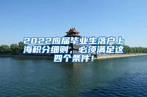 2022应届毕业生落户上海积分细则，必须满足这四个条件！