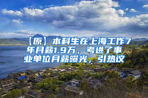 【原】本科生在上海工作7年月薪1.9万，考进了事业单位月薪曝光，引热议