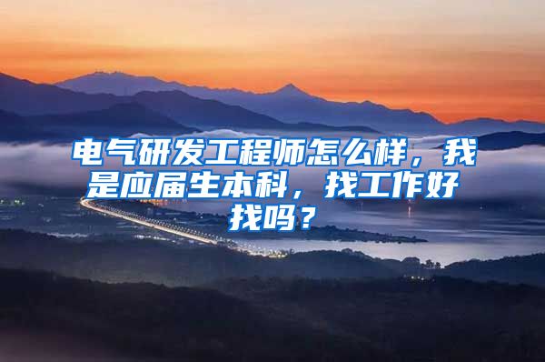 电气研发工程师怎么样，我是应届生本科，找工作好找吗？