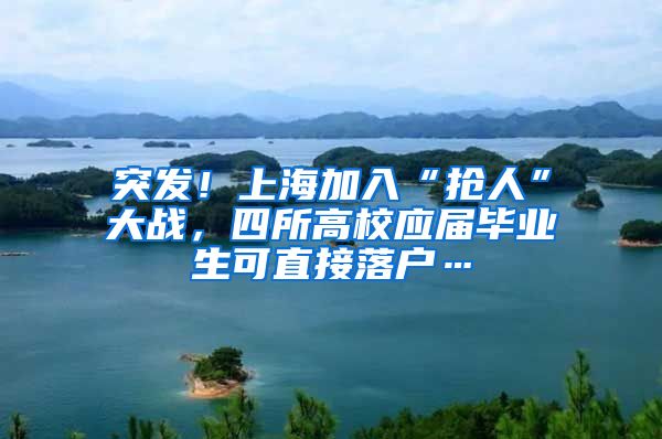 突发！上海加入“抢人”大战，四所高校应届毕业生可直接落户…