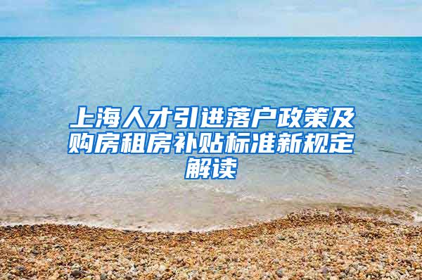 上海人才引进落户政策及购房租房补贴标准新规定解读