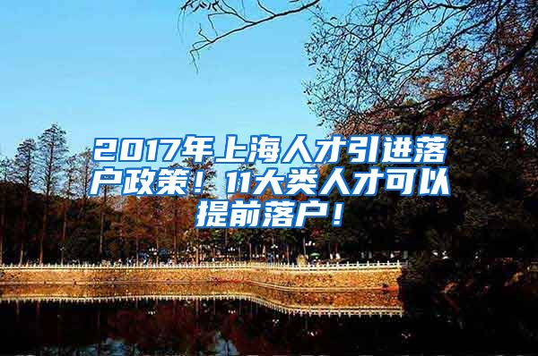 2017年上海人才引进落户政策！11大类人才可以提前落户！