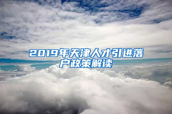 2019年天津人才引进落户政策解读