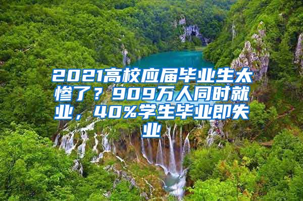 2021高校应届毕业生太惨了？909万人同时就业，40%学生毕业即失业