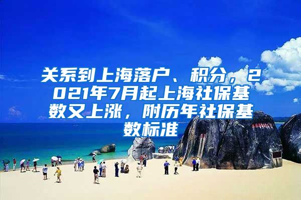 关系到上海落户、积分，2021年7月起上海社保基数又上涨，附历年社保基数标准