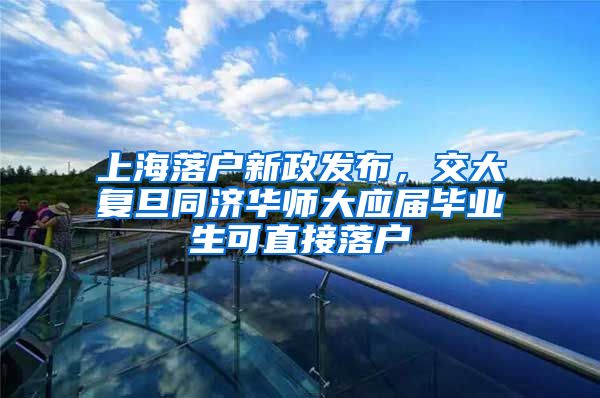 上海落户新政发布，交大复旦同济华师大应届毕业生可直接落户