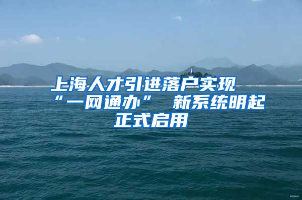 上海人才引进落户实现“一网通办” 新系统明起正式启用