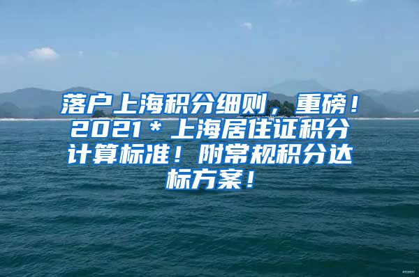 落户上海积分细则，重磅！2021＊上海居住证积分计算标准！附常规积分达标方案！