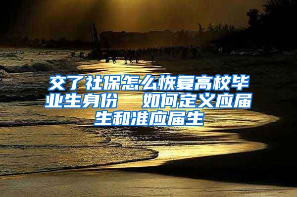 交了社保怎么恢复高校毕业生身份  如何定义应届生和准应届生