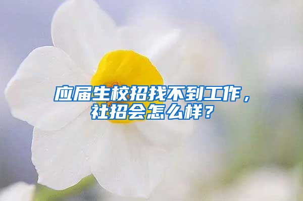 应届生校招找不到工作，社招会怎么样？