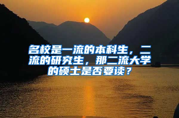 名校是一流的本科生，二流的研究生，那二流大学的硕士是否要读？