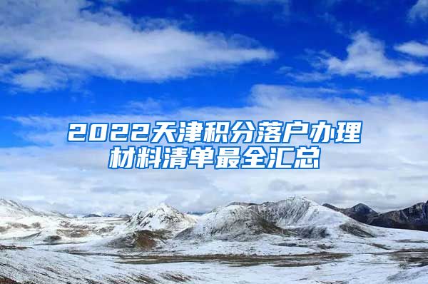 2022天津积分落户办理材料清单最全汇总