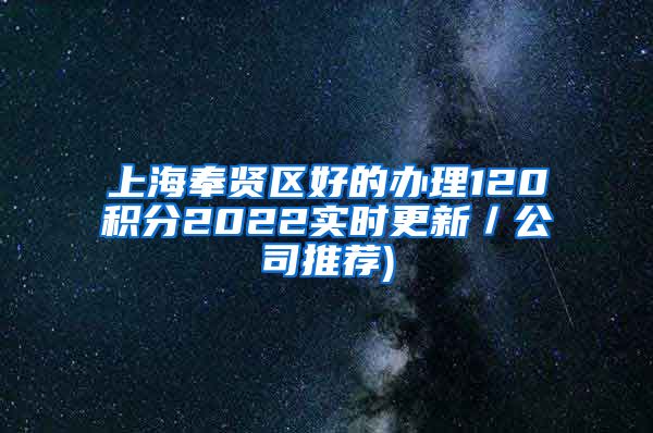 上海奉贤区好的办理120积分2022实时更新／公司推荐)