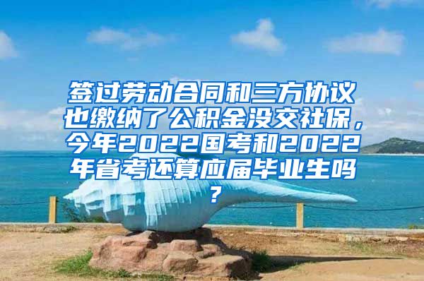 签过劳动合同和三方协议也缴纳了公积金没交社保，今年2022国考和2022年省考还算应届毕业生吗？