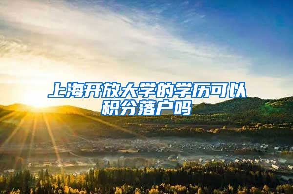 上海开放大学的学历可以积分落户吗