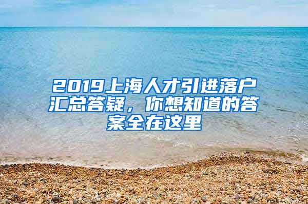 2019上海人才引进落户汇总答疑，你想知道的答案全在这里