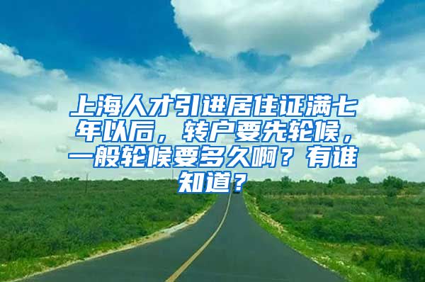 上海人才引进居住证满七年以后，转户要先轮候，一般轮候要多久啊？有谁知道？