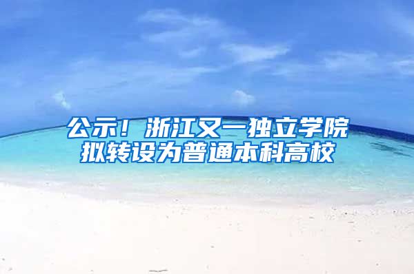 公示！浙江又一独立学院拟转设为普通本科高校