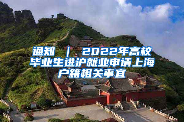 通知 ｜ 2022年高校毕业生进沪就业申请上海户籍相关事宜