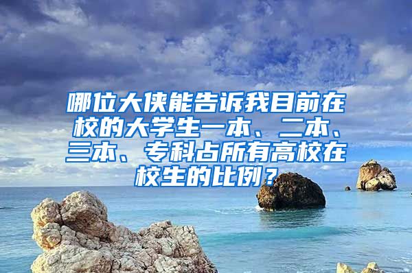 哪位大侠能告诉我目前在校的大学生一本、二本、三本、专科占所有高校在校生的比例？