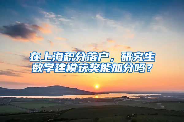 在上海积分落户，研究生数学建模获奖能加分吗？