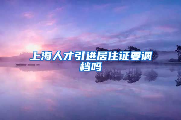 上海人才引进居住证要调档吗