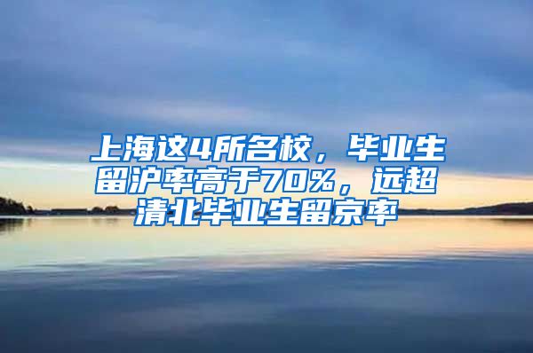上海这4所名校，毕业生留沪率高于70%，远超清北毕业生留京率