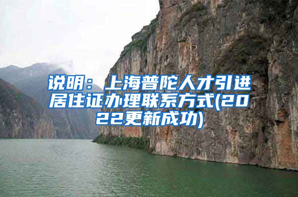 说明：上海普陀人才引进居住证办理联系方式(2022更新成功)