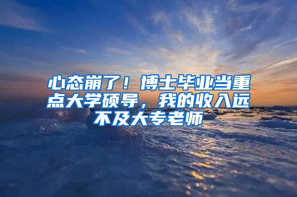 心态崩了！博士毕业当重点大学硕导，我的收入远不及大专老师