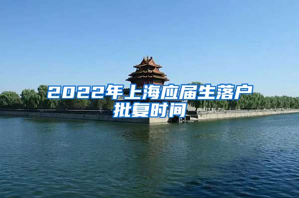 2022年上海应届生落户批复时间