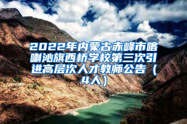 2022年内蒙古赤峰市喀喇沁旗西桥学校第三次引进高层次人才教师公告（4人）