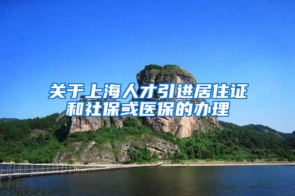 关于上海人才引进居住证和社保或医保的办理