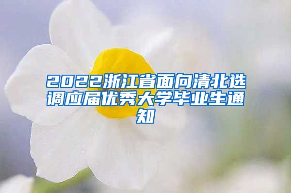 2022浙江省面向清北选调应届优秀大学毕业生通知